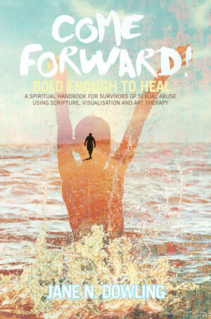 Come Forward! Bold Enough to Heal by Jane N Dowling
